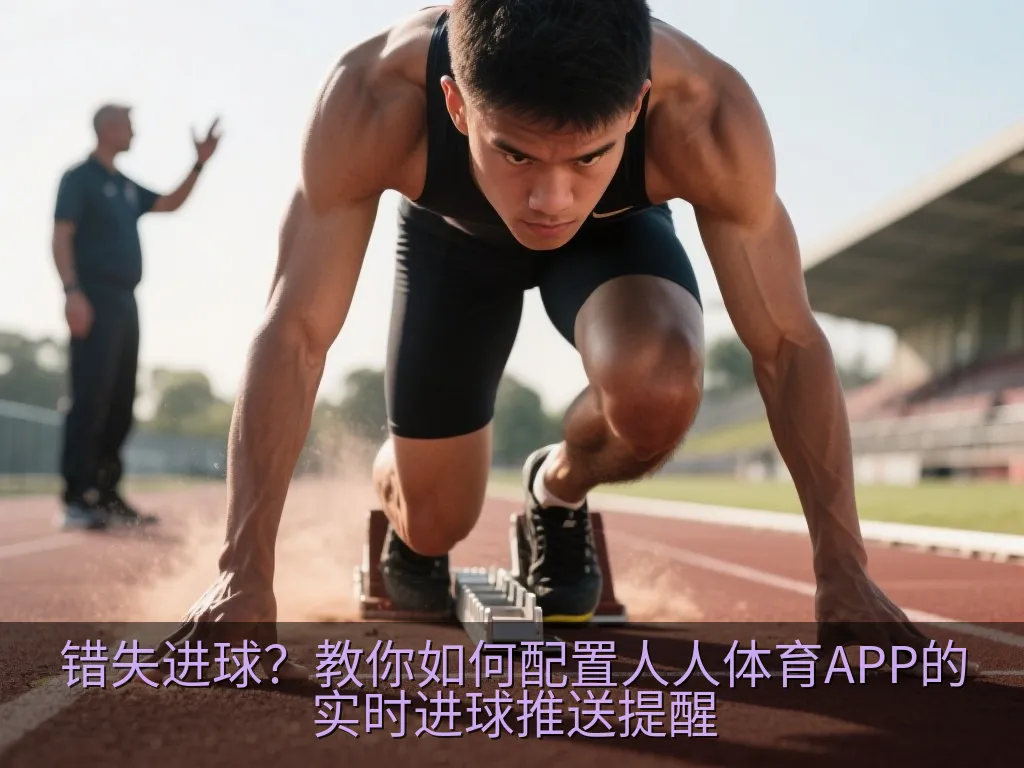 错失进球？教你如何配置人人体育APP的实时进球推送提醒