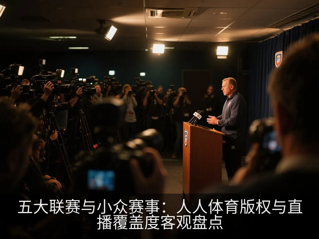 五大联赛与小众赛事：人人体育版权与直播覆盖度客观盘点