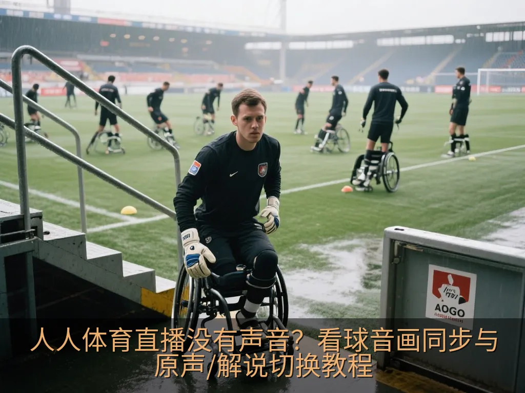 人人体育直播没有声音？看球音画同步与原声/解说切换教程